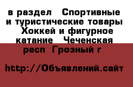  в раздел : Спортивные и туристические товары » Хоккей и фигурное катание . Чеченская респ.,Грозный г.